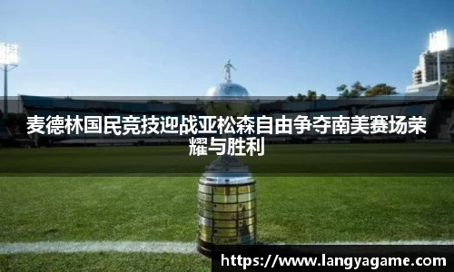 麦德林国民竞技迎战亚松森自由争夺南美赛场荣耀与胜利