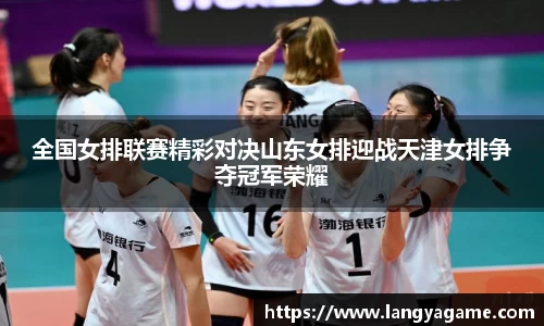 全国女排联赛精彩对决山东女排迎战天津女排争夺冠军荣耀