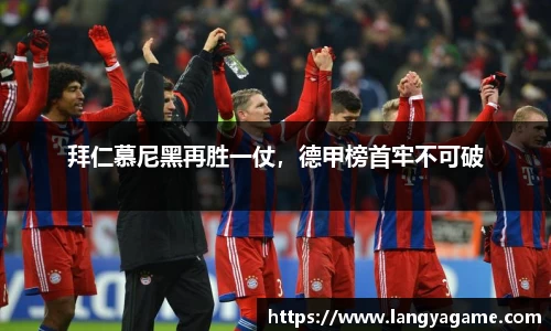 拜仁慕尼黑再胜一仗，德甲榜首牢不可破