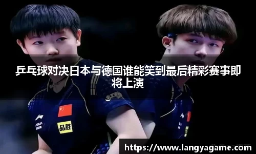 乒乓球对决日本与德国谁能笑到最后精彩赛事即将上演
