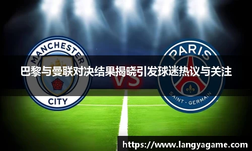 巴黎与曼联对决结果揭晓引发球迷热议与关注