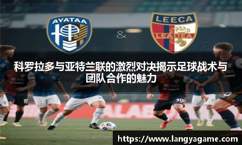 科罗拉多与亚特兰联的激烈对决揭示足球战术与团队合作的魅力