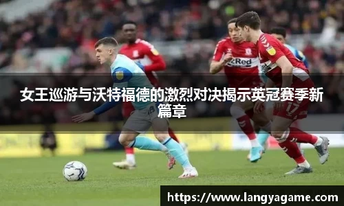 女王巡游与沃特福德的激烈对决揭示英冠赛季新篇章