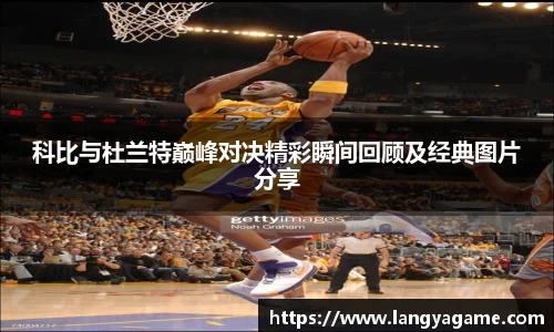 科比与杜兰特巅峰对决精彩瞬间回顾及经典图片分享