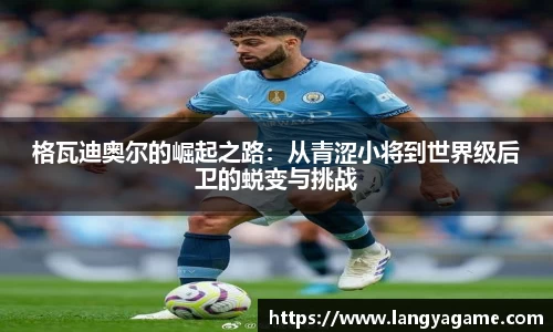 格瓦迪奥尔的崛起之路：从青涩小将到世界级后卫的蜕变与挑战