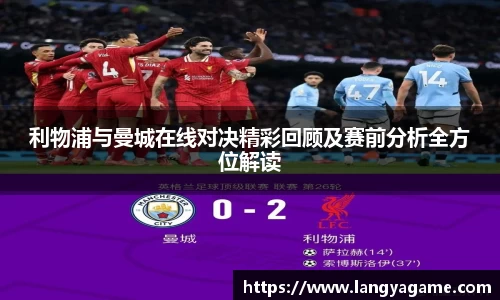 利物浦与曼城在线对决精彩回顾及赛前分析全方位解读