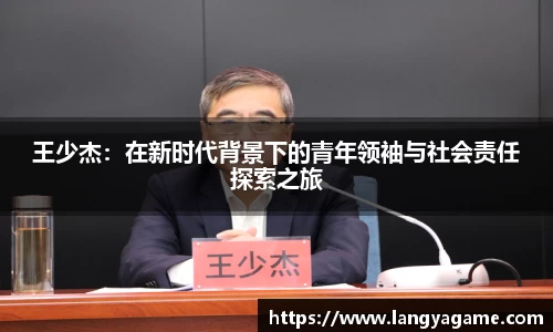 王少杰：在新时代背景下的青年领袖与社会责任探索之旅