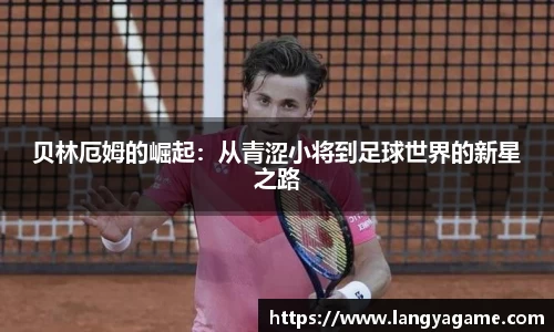 贝林厄姆的崛起：从青涩小将到足球世界的新星之路