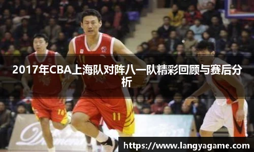 2017年CBA上海队对阵八一队精彩回顾与赛后分析