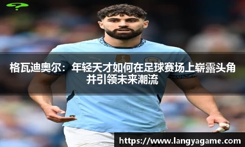 格瓦迪奥尔：年轻天才如何在足球赛场上崭露头角并引领未来潮流