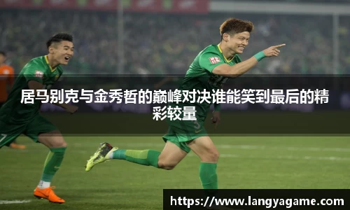 居马别克与金秀哲的巅峰对决谁能笑到最后的精彩较量