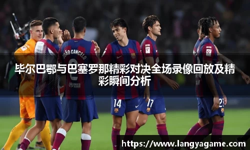 毕尔巴鄂与巴塞罗那精彩对决全场录像回放及精彩瞬间分析