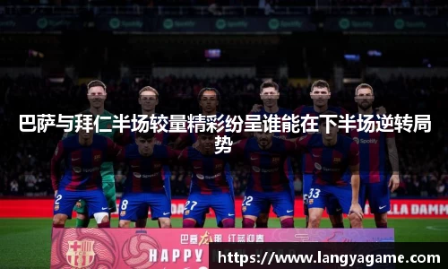 巴萨与拜仁半场较量精彩纷呈谁能在下半场逆转局势