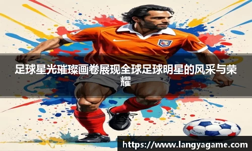 足球星光璀璨画卷展现全球足球明星的风采与荣耀