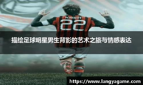 描绘足球明星男生背影的艺术之旅与情感表达