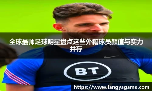 全球最帅足球明星盘点这些外籍球员颜值与实力并存