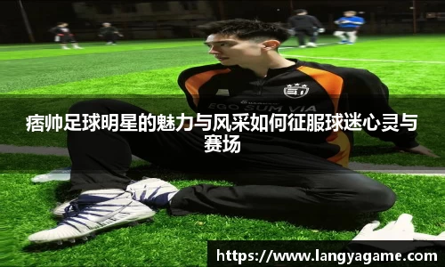 痞帅足球明星的魅力与风采如何征服球迷心灵与赛场