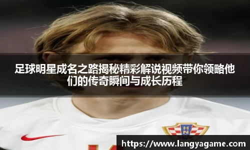 足球明星成名之路揭秘精彩解说视频带你领略他们的传奇瞬间与成长历程