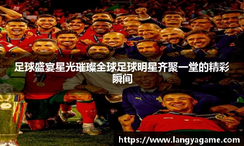 足球盛宴星光璀璨全球足球明星齐聚一堂的精彩瞬间
