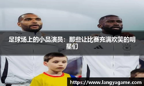 足球场上的小品演员：那些让比赛充满欢笑的明星们