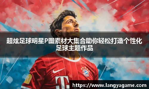 超炫足球明星P图素材大集合助你轻松打造个性化足球主题作品