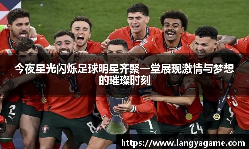 今夜星光闪烁足球明星齐聚一堂展现激情与梦想的璀璨时刻